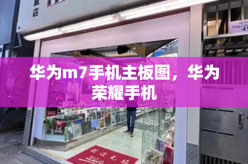 华为m7手机主板图，华为荣耀手机-第1张图片-星选测评