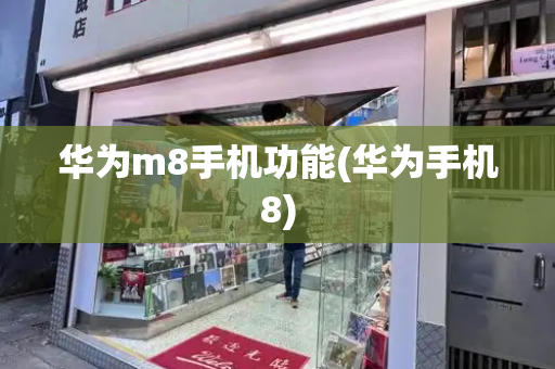 华为m8手机功能(华为手机8)-第1张图片-星选测评