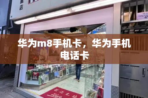 华为m8手机卡，华为手机电话卡