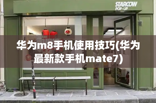 华为m8手机使用技巧(华为最新款手机mate7)-第1张图片-星选测评