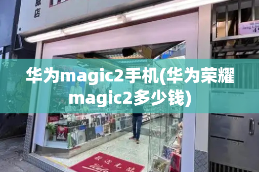 华为magic2手机(华为荣耀magic2多少钱)