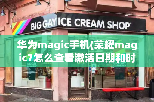 华为magic手机(荣耀magic7怎么查看激活日期和时间)