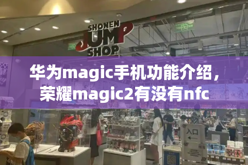 华为magic手机功能介绍，荣耀magic2有没有nfc