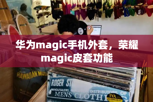 华为magic手机外套，荣耀magic皮套功能