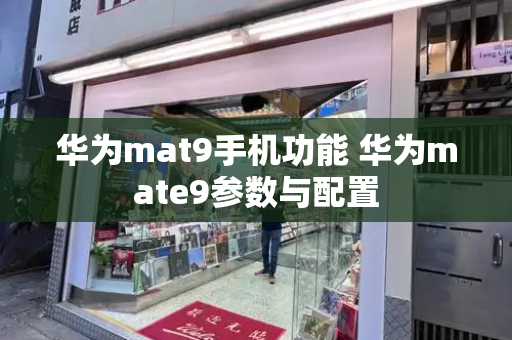 华为mat9手机功能 华为mate9参数与配置-第1张图片-星选测评