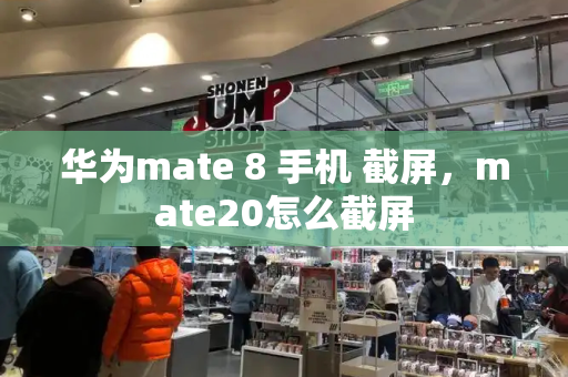 华为mate 8 手机 截屏，mate20怎么截屏