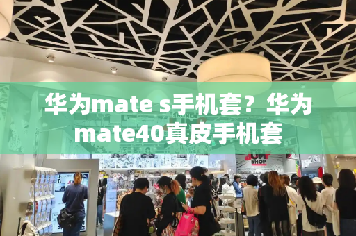 华为mate s手机套？华为mate40真皮手机套-第1张图片-星选测评