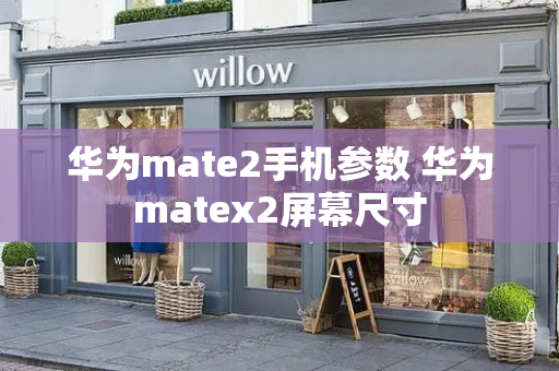 华为mate2手机参数 华为matex2屏幕尺寸-第1张图片-星选测评