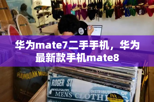 华为mate7二手手机，华为最新款手机mate8-第1张图片-星选测评