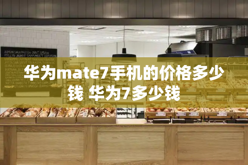 华为mate7手机的价格多少钱 华为7多少钱-第1张图片-星选测评