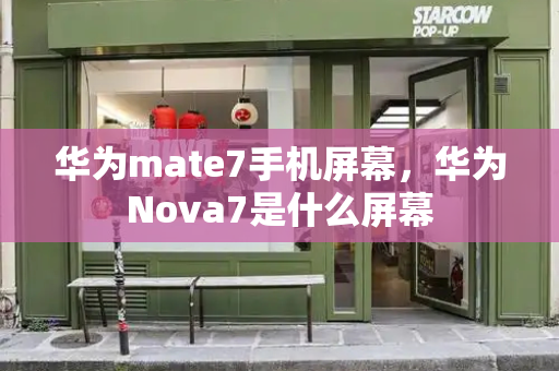 华为mate7手机屏幕，华为Nova7是什么屏幕-第1张图片-星选测评