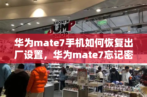 华为mate7手机如何恢复出厂设置，华为mate7忘记密码怎么重置-第1张图片-星选测评