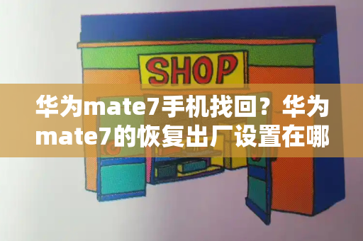 华为mate7手机找回？华为mate7的恢复出厂设置在哪里