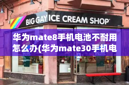华为mate8手机电池不耐用怎么办(华为mate30手机电池容量)
