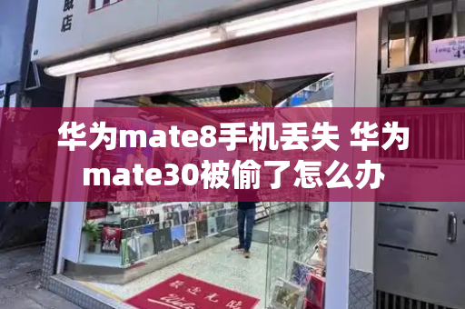 华为mate8手机丢失 华为mate30被偷了怎么办
