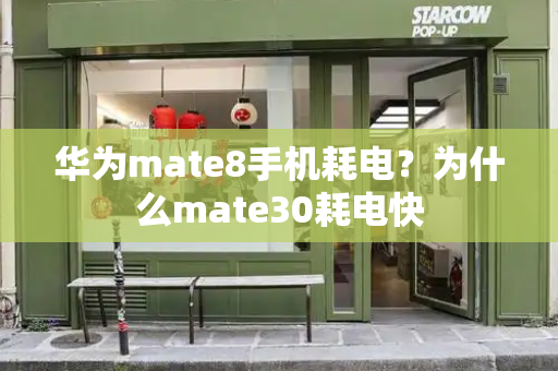 华为mate8手机耗电？为什么mate30耗电快