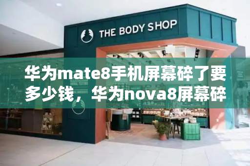 华为mate8手机屏幕碎了要多少钱，华为nova8屏幕碎了换屏幕要多少钱-第1张图片-星选测评