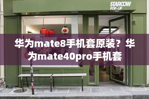华为mate8手机套原装？华为mate40pro手机套-第1张图片-星选测评