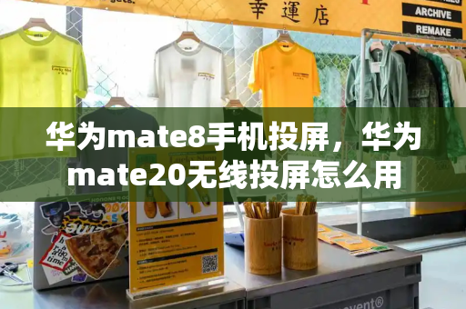 华为mate8手机投屏，华为mate20无线投屏怎么用-第1张图片-星选测评