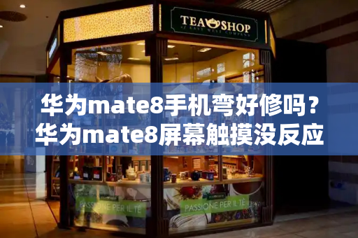 华为mate8手机弯好修吗？华为mate8屏幕触摸没反应