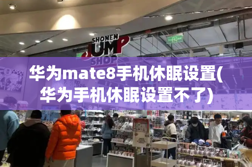 华为mate8手机休眠设置(华为手机休眠设置不了)-第1张图片-星选测评