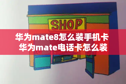 华为mate8怎么装手机卡 华为mate电话卡怎么装