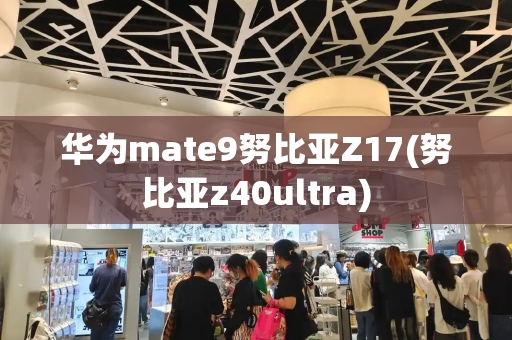 华为mate9努比亚Z17(努比亚z40ultra)-第1张图片-星选测评