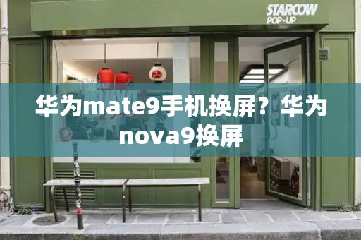 华为mate9手机换屏？华为nova9换屏