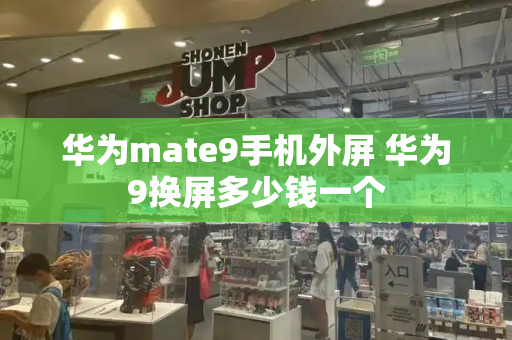 华为mate9手机外屏 华为9换屏多少钱一个-第1张图片-星选测评