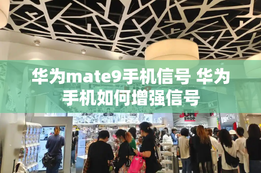 华为mate9手机信号 华为手机如何增强信号