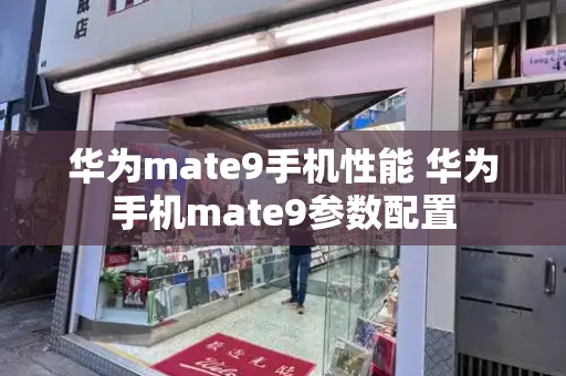 华为mate9手机性能 华为手机mate9参数配置
