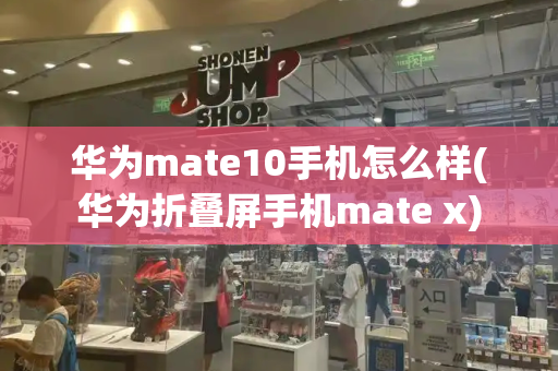 华为mate10手机怎么样(华为折叠屏手机mate x)