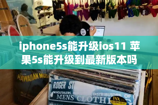 iphone5s能升级ios11 苹果5s能升级到最新版本吗