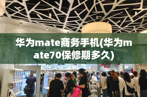 华为mate商务手机(华为mate70保修期多久)
