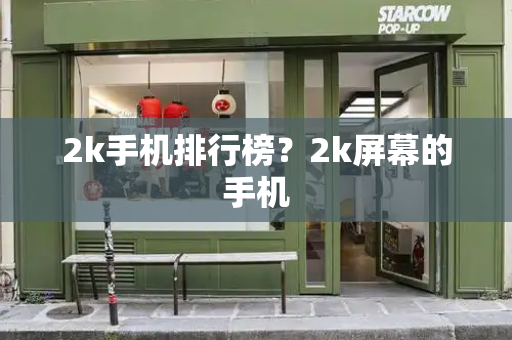 2k手机排行榜？2k屏幕的手机-第1张图片-星选测评