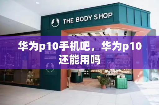 华为p10手机吧，华为p10还能用吗