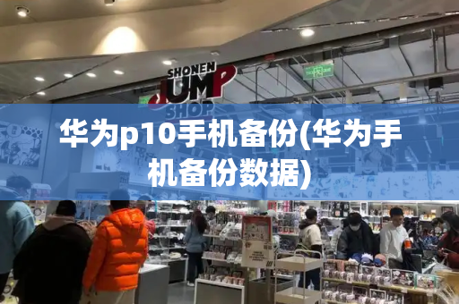 华为p10手机备份(华为手机备份数据)