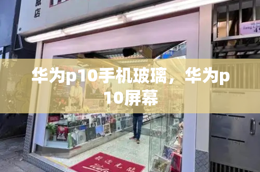 华为p10手机玻璃，华为p10屏幕
