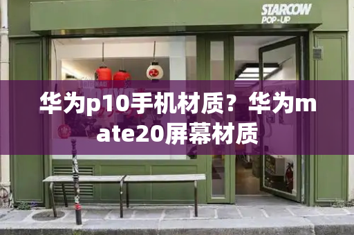 华为p10手机材质？华为mate20屏幕材质