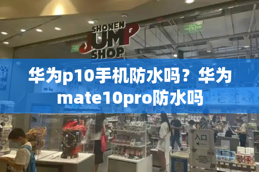 华为p10手机防水吗？华为mate10pro防水吗