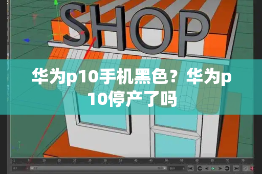 华为p10手机黑色？华为p10停产了吗