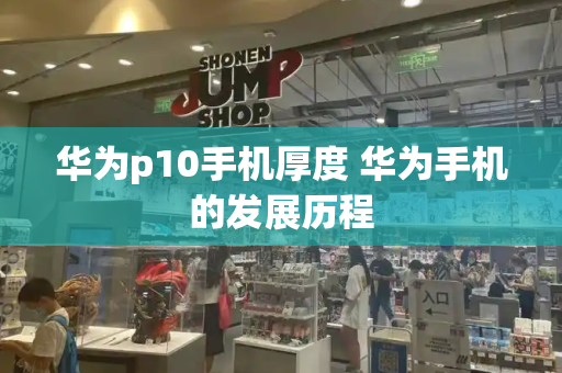 华为p10手机厚度 华为手机的发展历程-第1张图片-星选测评