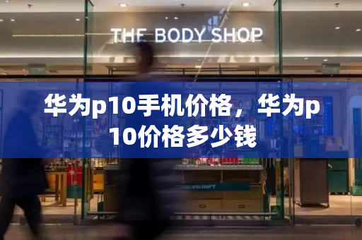 华为p10手机价格，华为p10价格多少钱-第1张图片-星选测评