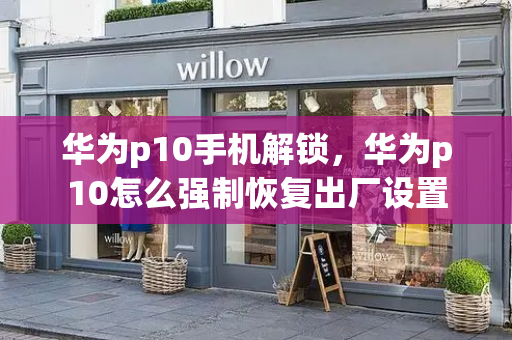 华为p10手机解锁，华为p10怎么强制恢复出厂设置
