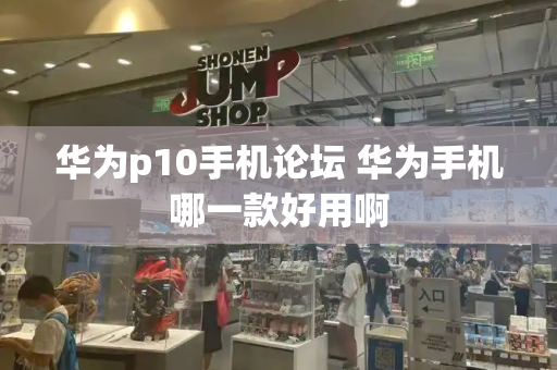华为p10手机论坛 华为手机哪一款好用啊-第1张图片-星选测评