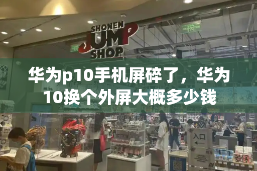 华为p10手机屏碎了，华为10换个外屏大概多少钱