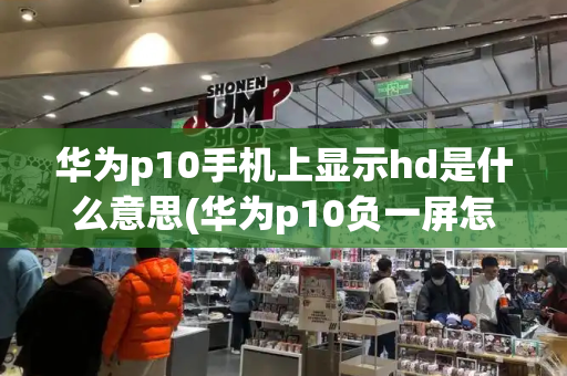 华为p10手机上显示hd是什么意思(华为p10负一屏怎么设置)-第1张图片-星选测评