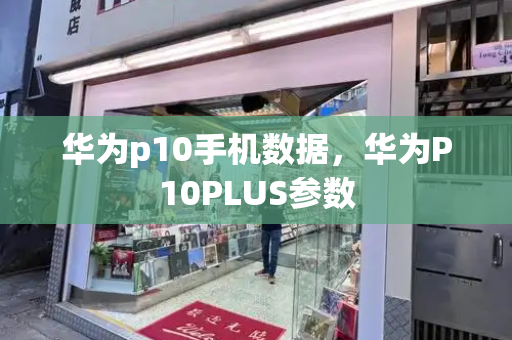 华为p10手机数据，华为P10PLUS参数-第1张图片-星选测评