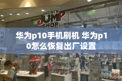 华为p10手机刷机 华为p10怎么恢复出厂设置