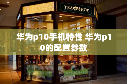 华为p10手机特性 华为p10的配置参数